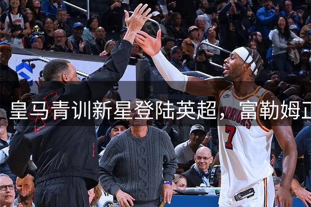 皇马青训新星登陆英超，富勒姆正式成为银河战舰"嫡系"球队